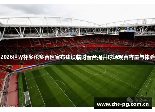 2026世界杯多伦多赛区宣布建设临时看台提升球场观赛容量与体验 2026世界杯多伦多赛区宣布建设临时看台提升球场观赛容量与体验