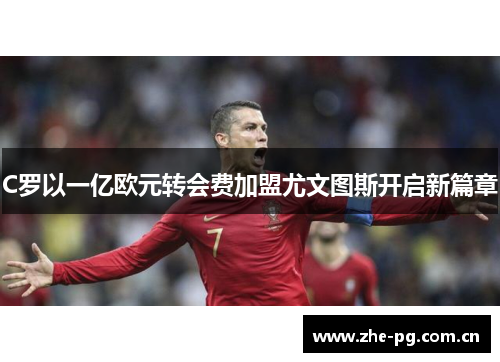 C罗以一亿欧元转会费加盟尤文图斯开启新篇章 C罗以一亿欧元转会费加盟尤文图斯开启新篇章