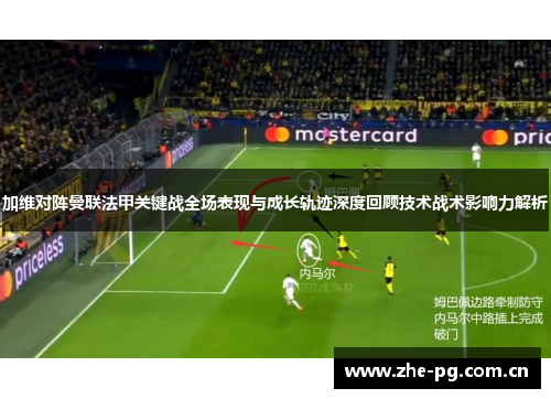 加维对阵曼联法甲关键战全场表现与成长轨迹深度回顾技术战术影响力解析 加维对阵曼联法甲关键战全场表现与成长轨迹深度回顾技术战术影响力解析