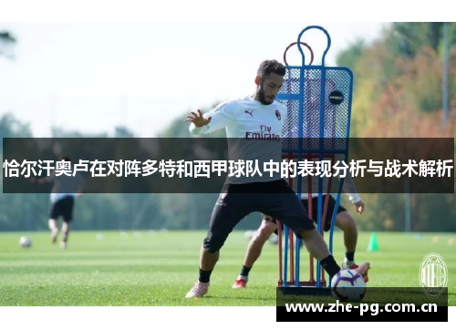 恰尔汗奥卢在对阵多特和西甲球队中的表现分析与战术解析 恰尔汗奥卢在对阵多特和西甲球队中的表现分析与战术解析