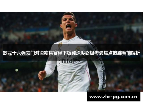 欧冠十六强豪门对决密集赛程下板凳深度终极考验焦点追踪赛前解析
